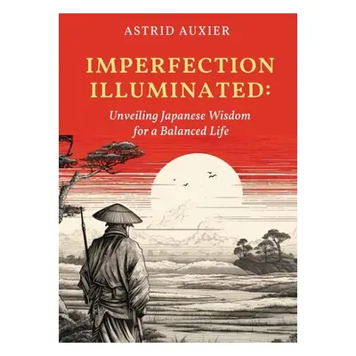 "Imperfection Illuminated: Unveiling Japanese Wisdom for a Balanced Life" - "" ("Auxier Astrid")