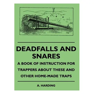 "Deadfalls And Snares - A Book Of Instruction For Trappers About These And Other Home-Made Traps