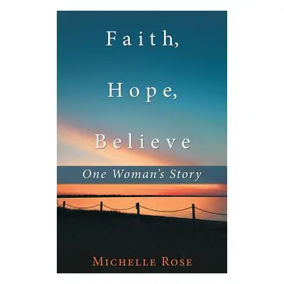 "Faith, Hope, Believe: One Woman'S Story" - "" ("Rose Michelle")