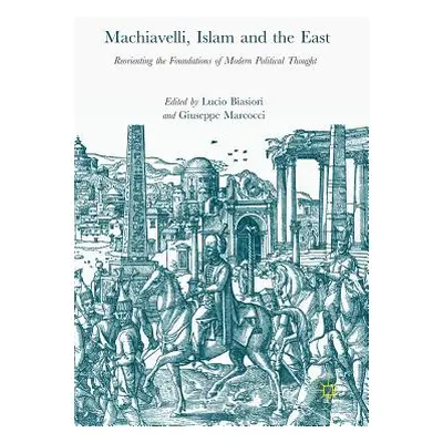 "Machiavelli, Islam and the East: Reorienting the Foundations of Modern Political Thought" - "" 