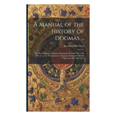 "A Manual of the History of Dogmas ...: The Development of Dogmas During the Patristic Age, 100-