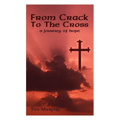 "From Crack To The Cross: A Journey of Hope" - "" ("Murphy Tim")