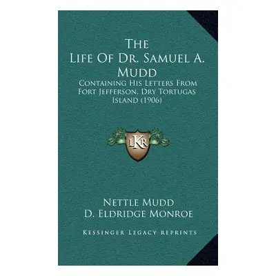 "The Life Of Dr. Samuel A. Mudd: Containing His Letters From Fort Jefferson, Dry Tortugas Island