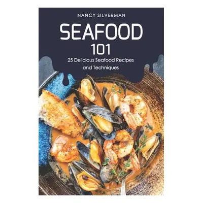 "Seafood 101: 25 Delicious Seafood Recipes and Techniques" - "" ("Silverman Nancy")