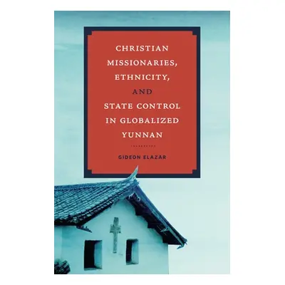 "Christian Missionaries, Ethnicity, and State Control in Globalized Yunnan" - "" ("Elazar Gideon