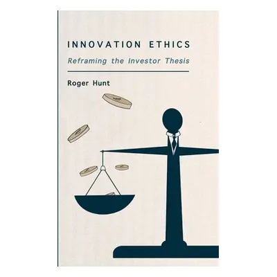 "Innovation Ethics: Reframing the Investor Thesis" - "" ("Hunt Roger")