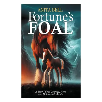 "Fortune's Foal: A True Tale of Courage, Hope, and Unbreakable Bonds" - "" ("Bell Anita")