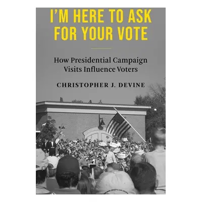 "I'm Here to Ask for Your Vote: How Presidential Campaign Visits Influence Voters" - "" ("Devine