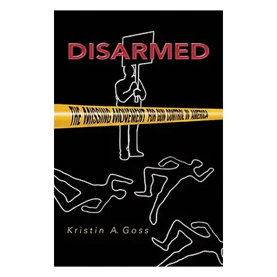 "Disarmed: The Missing Movement for Gun Control in America" - "" ("Goss Kristin")