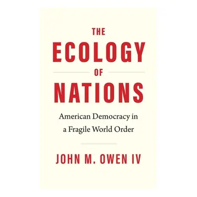 "The Ecology of Nations: American Democracy in a Fragile World Order" - "" ("Owen John M.")