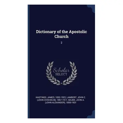 "Dictionary of the Apostolic Church: 2" - "" ("Hastings James")