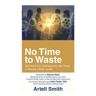 "No Time to Waste: Microbehaviors: Leveraging the Little Things to Become a Better Leader" - "" 