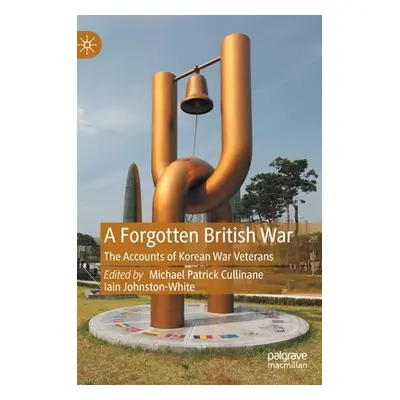 "A Forgotten British War: The Accounts of Korean War Veterans" - "" ("Cullinane Michael Patrick"