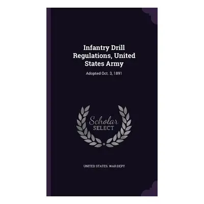 "Infantry Drill Regulations, United States Army: Adopted Oct. 3, 1891" - "" ("United States War 