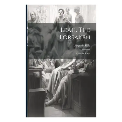 "Leah, The Forsaken: A Play In 5 Acts" - "" ("Daly Augustin")