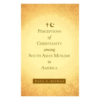 "Perceptions of Christianity Among South Asian Muslims in America" - "" ("Biswas Paul S.")