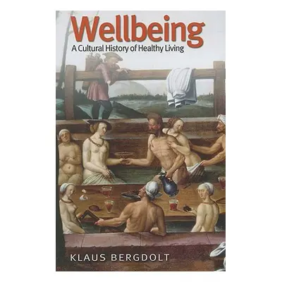 "Wellbeing: A Cultural History of Healthy Living" - "" ("Bergdolt Klaus")