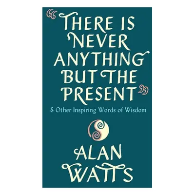 There Is Never Anything But The Present - & Other Inspiring Words of Wisdom (Watts Alan)