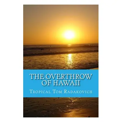 "The Overthrow of Hawaii: A Blockbuster Novel Based on Actual Historic Events" - "" ("Radakovich