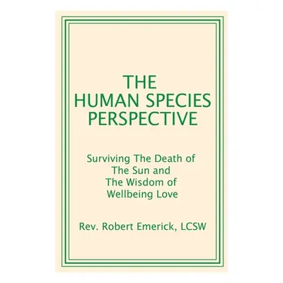 "The Human Species Perspective: Surviving The Death of The Sun and The Wisdom of Wellbeing Love"