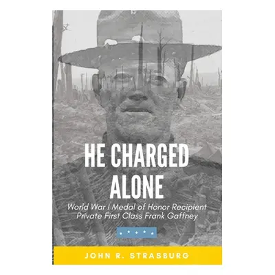 "He Charged Alone: World War I Medal of Honor Recipient Private First Class Frank Gaffney" - "" 