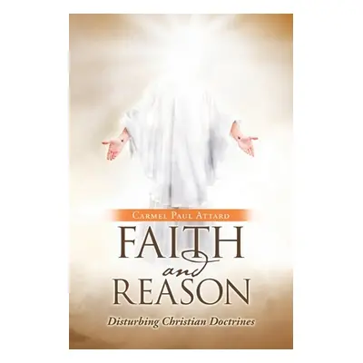 "Faith and Reason: Disturbing Christian Doctrines" - "" ("Attard Carmel Paul")