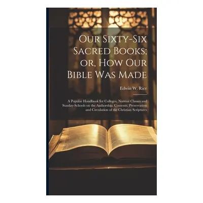 "Our Sixty-six Sacred Books; or, How our Bible was Made: A Popular Handbook for Colleges, Normal