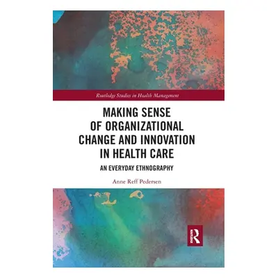 "Making Sense of Organizational Change and Innovation in Health Care: An Everyday Ethnography" -