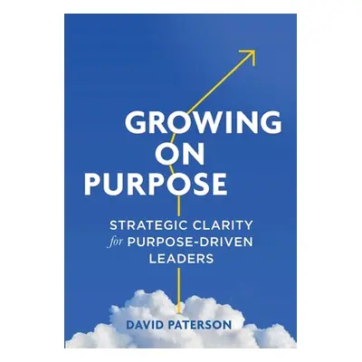 "Growing on Purpose: Strategic Clarity for Purpose-Driven Leaders" - "" ("Paterson David")