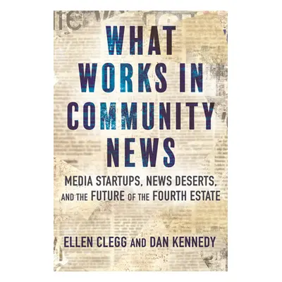 "What Works in Community News: Media Startups, News Deserts, and the Future of the Fourth Estate