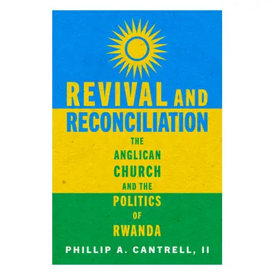 "Revival and Reconciliation: The Anglican Church and the Politics of Rwanda" - "" ("Cantrell Phi