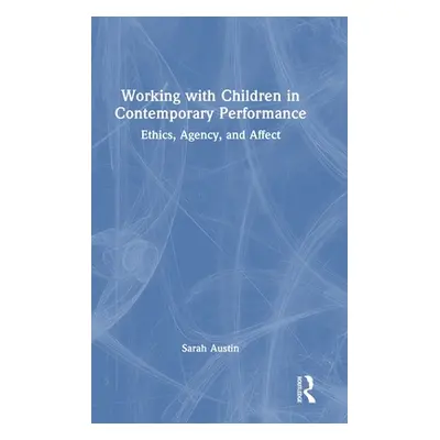 "Working with Children in Contemporary Performance: Ethics, Agency and Affect" - "" ("Austin Sar