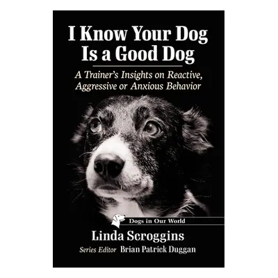 "I Know Your Dog Is a Good Dog: A Trainer's Insights on Reactive, Aggressive or Anxious Behavior