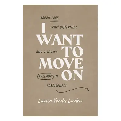 "I Want to Move on: Break Free from Bitterness and Discover Freedom in Forgiveness" - "" ("Linde