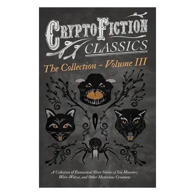 "Cryptofiction - Volume III. A Collection of Fantastical Short Stories of Sea Monsters, Dangerou