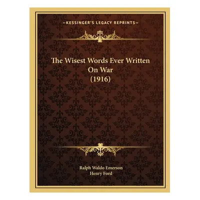 "The Wisest Words Ever Written On War (1916)" - "" ("Emerson Ralph Waldo")