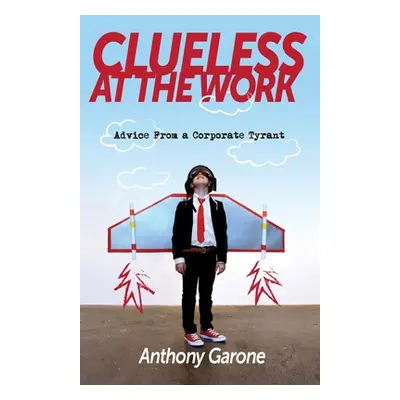 "Clueless at The Work: Advice from a Corporate Tyrant" - "" ("Garone Anthony")