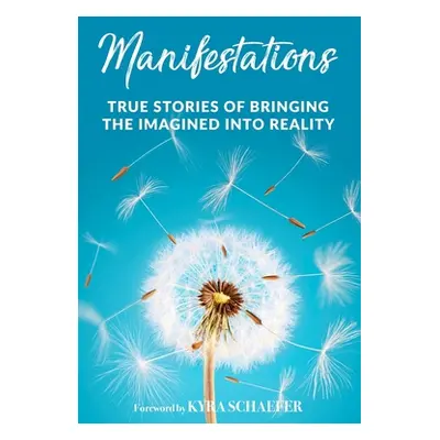 "Manifestations: True Stories Of Bringing The Imagined Into Reality" - "" ("Schaefer Kyra")