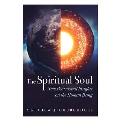 "The Spiritual Soul: New Pentecostal Insights on the Human Being" - "" ("Churchouse Matthew J.")