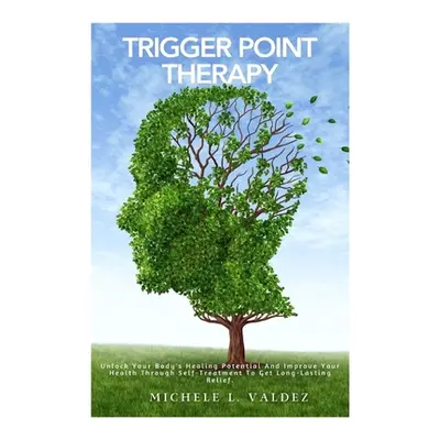 "Trigger Point Therapy: Unlock Your Body's Healing Potential And Improve Your Health Through Sel