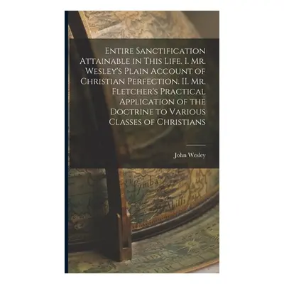 "Entire Sanctification Attainable in This Life. I. Mr. Wesley's Plain Account of Christian Perfe