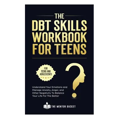 "The DBT Skills Workbook For Teens - Understand Your Emotions and Manage Anxiety, Anger, and Oth