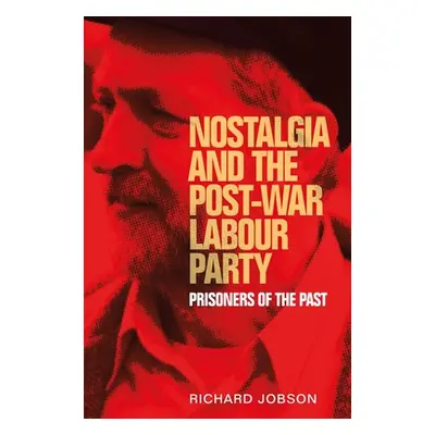 "Nostalgia and the Post-War Labour Party: Prisoners of the Past" - "" ("Jobson Richard")