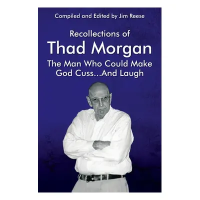 "Recollections of Thad Morgan The Man Who Could Make God Cuss...And Laugh" - "" ("Reese Jim")