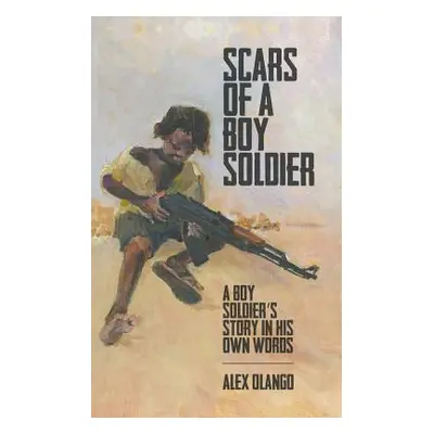 "Scars of a Boy Soldier: A Boy Soldier's Story in His Own Words" - "" ("Olango Alex")