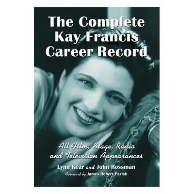 "The Complete Kay Francis Career Record: All Film, Stage, Radio and Television Appearances" - ""