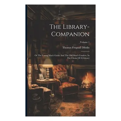 "The Library-companion: Or The Young Man's Guide And The Old Man's Comfort, In The Choise Of A L