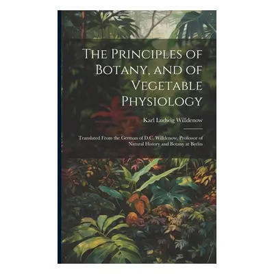 "The Principles of Botany, and of Vegetable Physiology: Translated From the German of D.C. Willd