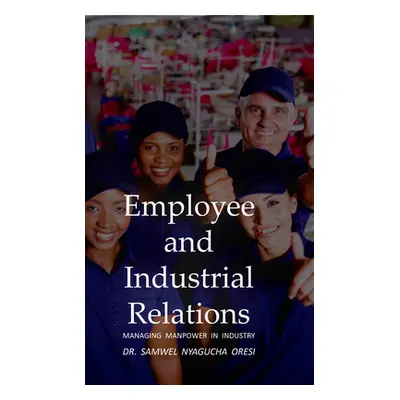 "Employee and Industrial Relations: Managing Manpower in Industry" - "" ("Oresi Samwel Nyagucha"