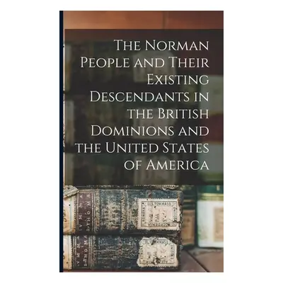 "The Norman People and Their Existing Descendants in the British Dominions and the United States